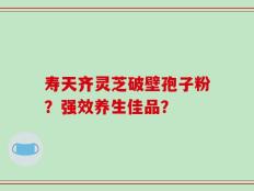 寿天齐灵芝破壁孢子粉？强效养生佳品？