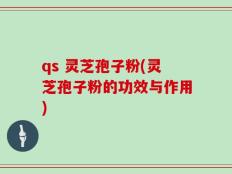qs 灵芝孢子粉(灵芝孢子粉的功效与作用)