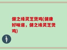 健之缘灵芝煲鸡(健康好味道，健之缘灵芝煲鸡)