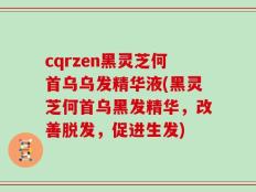cqrzen黑灵芝何首乌乌发精华液(黑灵芝何首乌黑发精华，改善脱发，促进生发)