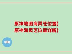 原神地图海灵芝位置(原神海灵芝位置详解)