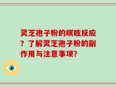 灵芝孢子粉的暝眩反应？了解灵芝孢子粉的副作用与注意事项？