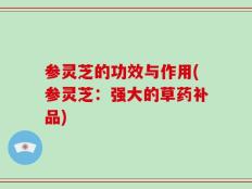 参灵芝的功效与作用(参灵芝：强大的草药补品)