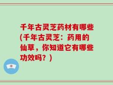 千年古灵芝药材有哪些(千年古灵芝：药用的仙草，你知道它有哪些功效吗？)