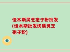 佳木斯灵芝孢子粉批发(佳木斯批发优质灵芝孢子粉)