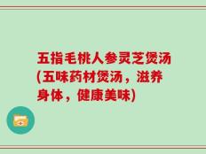 五指毛桃人参灵芝煲汤(五味药材煲汤，滋养身体，健康美味)