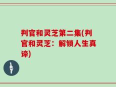判官和灵芝第二集(判官和灵芝：解锁人生真谛)