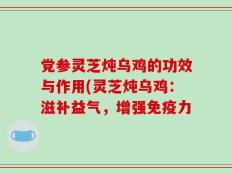 党参灵芝炖乌鸡的功效与作用(灵芝炖乌鸡：滋补益气，增强免疫力