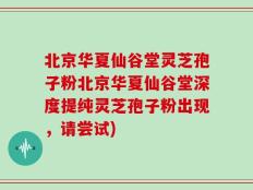 北京华夏仙谷堂灵芝孢子粉北京华夏仙谷堂深度提纯灵芝孢子粉出现，请尝试)