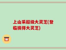 上山采超级大灵芝(登临摘得大灵芝)
