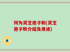 何为灵芝孢子粉(灵芝孢子粉介绍及用途)