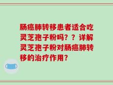 肠癌肺转移患者适合吃灵芝孢子粉吗？？详解灵芝孢子粉对肠癌肺转移的治疗作用？
