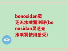 bonosidan灵芝无水喷雾测评(bonosidan灵芝无水喷雾使用感受)