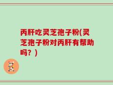 丙肝吃灵芝孢子粉(灵芝孢子粉对丙肝有帮助吗？)