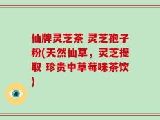 仙牌灵芝茶 灵芝孢子粉(天然仙草，灵芝提取 珍贵中草莓味茶饮)