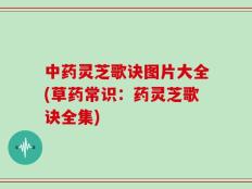 中药灵芝歌诀图片大全(草药常识：药灵芝歌诀全集)