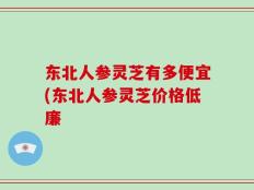 东北人参灵芝有多便宜(东北人参灵芝价格低廉