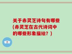 关于赤灵芝诗句有哪些(赤灵芝在古代诗词中的哪些形象描绘？)