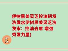 伊树黑姜灵芝控油韧发洗发水伊树黑姜灵芝洗发水：控油去屑 增强秀发力量)