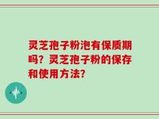 灵芝孢子粉泡有保质期吗？灵芝孢子粉的保存和使用方法？
