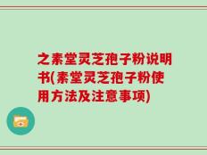 之素堂灵芝孢子粉说明书(素堂灵芝孢子粉使用方法及注意事项)