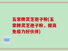 五常牌灵芝孢子粉(五常牌灵芝孢子粉，提高免疫力好伙伴)