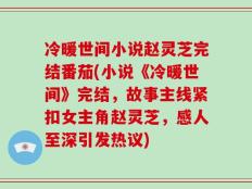 冷暖世间小说赵灵芝完结番茄(小说《冷暖世间》完结，故事主线紧扣女主角赵灵芝，感人至深引发热议)