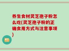 养生食材灵芝孢子粉怎么吃(灵芝孢子粉的正确食用方式与注意事项)