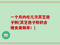 一个月内吃几次灵芝孢子粉(灵芝孢子粉的合理食用频率！)