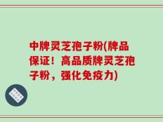 中牌灵芝孢子粉(牌品保证！高品质牌灵芝孢子粉，强化免疫力)