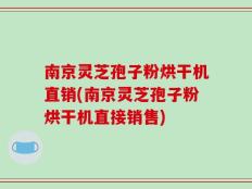 南京灵芝孢子粉烘干机直销(南京灵芝孢子粉烘干机直接销售)