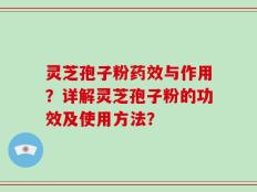灵芝孢子粉药效与作用？详解灵芝孢子粉的功效及使用方法？