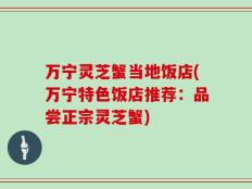 万宁灵芝蟹当地饭店(万宁特色饭店推荐：品尝正宗灵芝蟹)