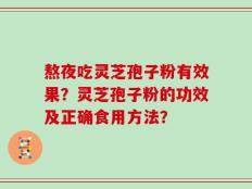 熬夜吃灵芝孢子粉有效果？灵芝孢子粉的功效及正确食用方法？