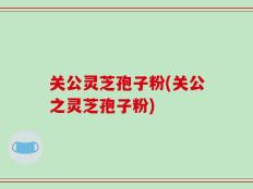 关公灵芝孢子粉(关公之灵芝孢子粉)