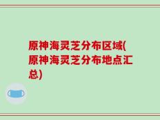 原神海灵芝分布区域(原神海灵芝分布地点汇总)