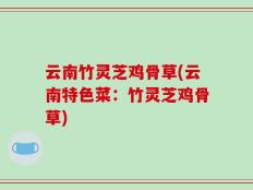 云南竹灵芝鸡骨草(云南特色菜：竹灵芝鸡骨草)