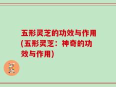 五形灵芝的功效与作用(五形灵芝：神奇的功效与作用)