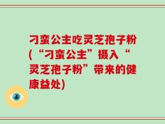 刁蛮公主吃灵芝孢子粉(“刁蛮公主”摄入“灵芝孢子粉”带来的健康益处)