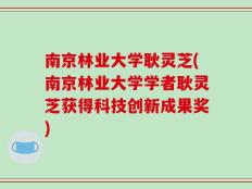 南京林业大学耿灵芝(南京林业大学学者耿灵芝获得科技创新成果奖)