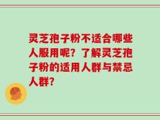 灵芝孢子粉不适合哪些人服用呢？了解灵芝孢子粉的适用人群与禁忌人群？