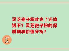 灵芝孢子粉吐完了还值钱不？灵芝孢子粉的保质期和价值分析？