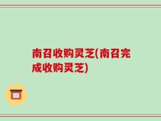 南召收购灵芝(南召完成收购灵芝)