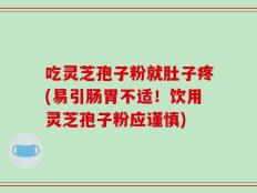 吃灵芝孢子粉就肚子疼(易引肠胃不适！饮用灵芝孢子粉应谨慎)
