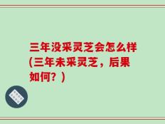三年没采灵芝会怎么样(三年未采灵芝，后果如何？)