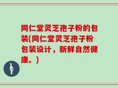 同仁堂灵芝孢子粉的包装(同仁堂灵芝孢子粉包装设计，新鲜自然健康。)