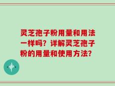 灵芝孢子粉用量和用法一样吗？详解灵芝孢子粉的用量和使用方法？