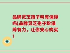 品牌灵芝孢子粉有保障吗(品牌灵芝孢子粉保障有力，让你安心购买)