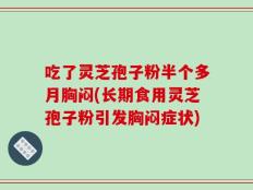 吃了灵芝孢子粉半个多月胸闷(长期食用灵芝孢子粉引发胸闷症状)