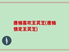 唐楠喜欢王灵芝(唐楠情定王灵芝)